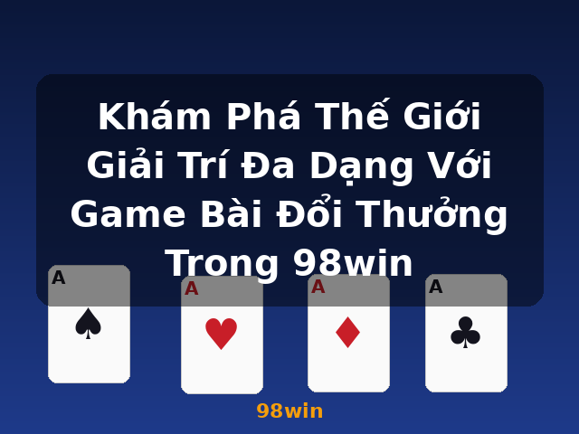Khám Phá Thế Giới Giải Trí Đa Dạng Với Game Bài Đổi Thưởng Trong 98win - 98win