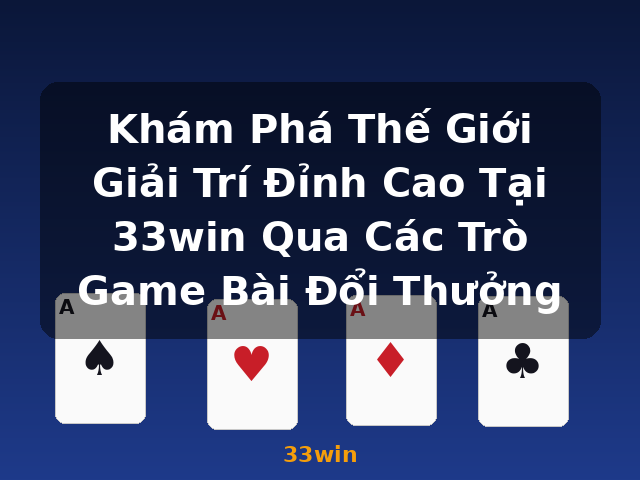 Khám Phá Thế Giới Giải Trí Đỉnh Cao Tại 33win Qua Các Trò Game Bài Đổi Thưởng - 33win