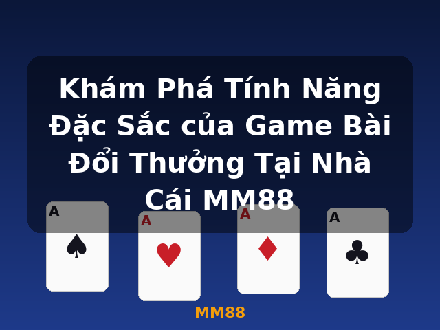 Khám Phá Tính Năng Đặc Sắc của Game Bài Đổi Thưởng Tại Nhà Cái MM88 - MM88