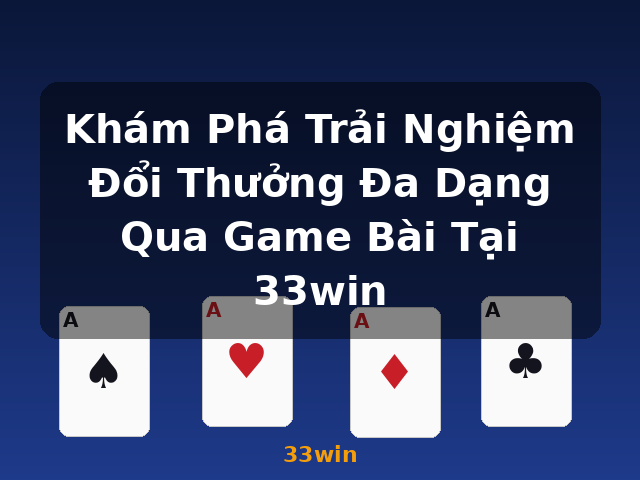 Khám Phá Trải Nghiệm Đổi Thưởng Đa Dạng Qua Game Bài Tại 33win - 33win