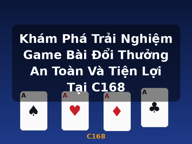 Khám Phá Trải Nghiệm Game Bài Đổi Thưởng An Toàn Và Tiện Lợi Tại C168 - C168