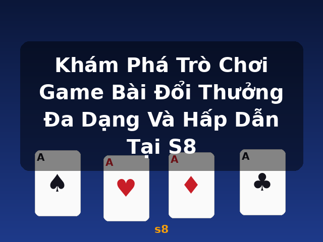 Khám Phá Trò Chơi Game Bài Đổi Thưởng Đa Dạng Và Hấp Dẫn Tại S8 - s8