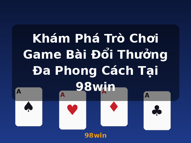 Khám Phá Trò Chơi Game Bài Đổi Thưởng Đa Phong Cách Tại 98win - 98win