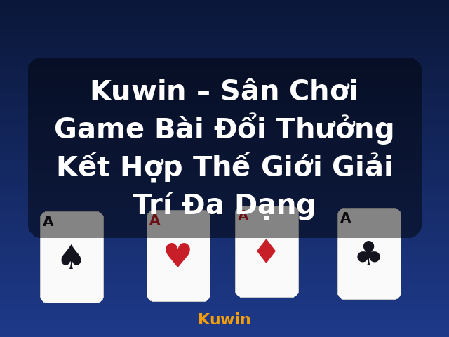 Kuwin – Sân Chơi Game Bài Đổi Thưởng Kết Hợp Thế Giới Giải Trí Đa Dạng - Kuwin