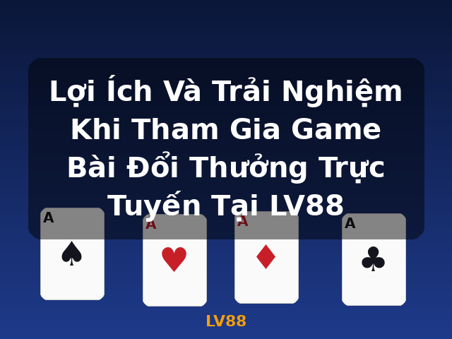 Lợi Ích Và Trải Nghiệm Khi Tham Gia Game Bài Đổi Thưởng Trực Tuyến Tại LV88 - LV88