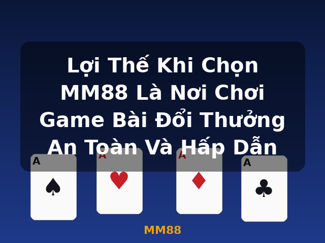 Lợi Thế Khi Chọn MM88 Là Nơi Chơi Game Bài Đổi Thưởng An Toàn Và Hấp Dẫn - MM88