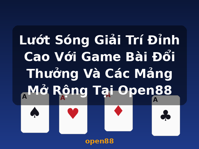 Lướt Sóng Giải Trí Đỉnh Cao Với Game Bài Đổi Thưởng Và Các Mảng Mở Rộng Tại Open88 - open88