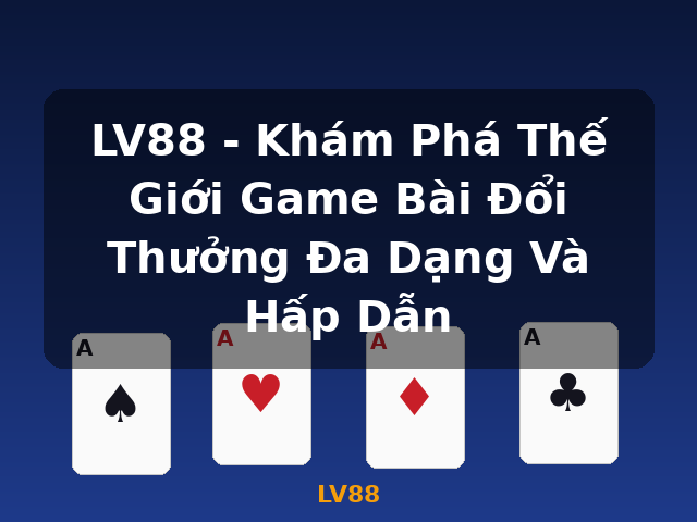 LV88 - Khám Phá Thế Giới Game Bài Đổi Thưởng Đa Dạng Và Hấp Dẫn - LV88