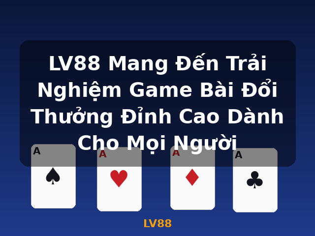 LV88 Mang Đến Trải Nghiệm Game Bài Đổi Thưởng Đỉnh Cao Dành Cho Mọi Người - LV88