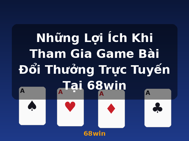 Những Lợi Ích Khi Tham Gia Game Bài Đổi Thưởng Trực Tuyến Tại 68win - 68win