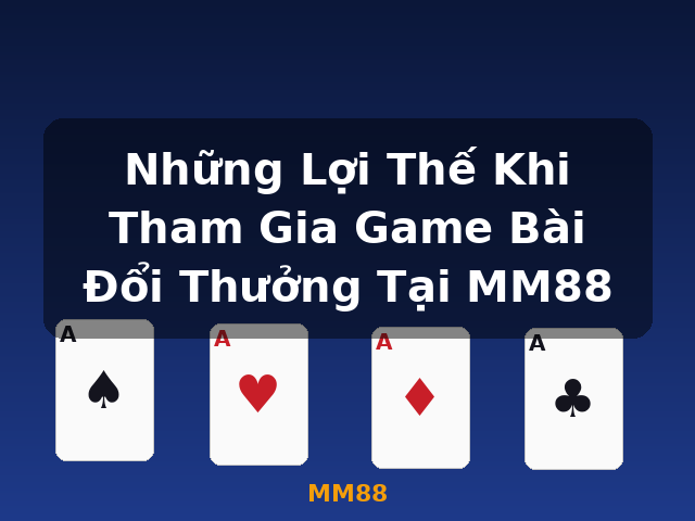 Những Lợi Thế Khi Tham Gia Game Bài Đổi Thưởng Tại MM88 - MM88