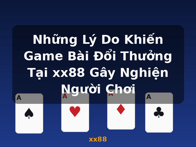 Những Lý Do Khiến Game Bài Đổi Thưởng Tại xx88 Gây Nghiện Người Chơi - xx88