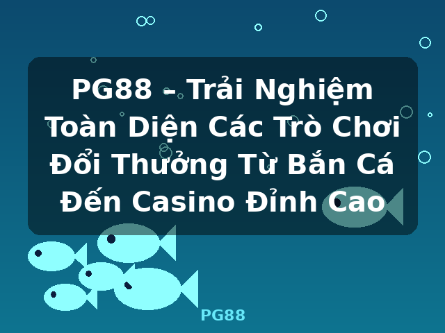PG88 – Trải Nghiệm Toàn Diện Các Trò Chơi Đổi Thưởng Từ Bắn Cá Đến Casino Đỉnh Cao - PG88