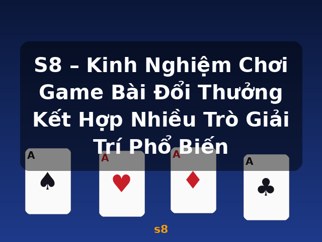 S8 – Kinh Nghiệm Chơi Game Bài Đổi Thưởng Kết Hợp Nhiều Trò Giải Trí Phổ Biến - s8