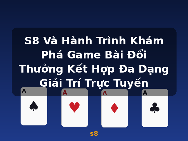 S8 Và Hành Trình Khám Phá Game Bài Đổi Thưởng Kết Hợp Đa Dạng Giải Trí Trực Tuyến - s8 S8 Và Hành Trình Khám Phá Game Bài Đổi Thưởng Kết Hợp Đa Dạng Giải Trí Trực Tuyến - s8