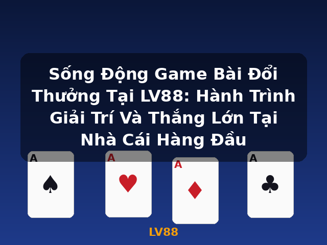 Sống Động Game Bài Đổi Thưởng Tại LV88: Hành Trình Giải Trí Và Thắng Lớn Tại Nhà Cái Hàng Đầu - LV88
