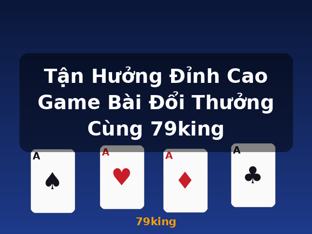 Tận Hưởng Đỉnh Cao Game Bài Đổi Thưởng Cùng 79king - 79king