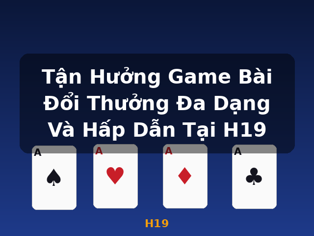 Tận Hưởng Game Bài Đổi Thưởng Đa Dạng Và Hấp Dẫn Tại H19 - H19