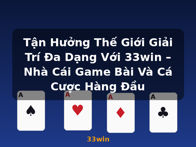 Tận Hưởng Thế Giới Giải Trí Đa Dạng Với 33win – Nhà Cái Game Bài Và Cá Cược Hàng Đầu - 33win