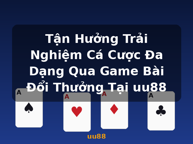 Tận Hưởng Trải Nghiệm Cá Cược Đa Dạng Qua Game Bài Đổi Thưởng Tại uu88 - uu88