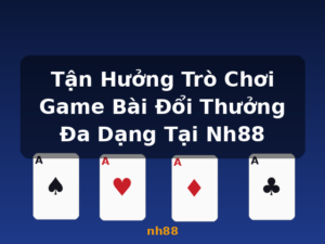 Tận Hưởng Trò Chơi Game Bài Đổi Thưởng Đa Dạng Tại Nh88 - nh88