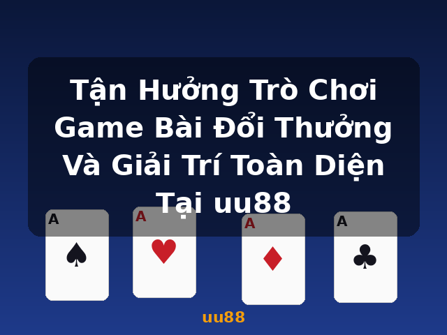 Tận Hưởng Trò Chơi Game Bài Đổi Thưởng Và Giải Trí Toàn Diện Tại uu88 - uu88