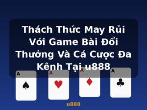 Thách Thức May Rủi Với Game Bài Đổi Thưởng Và Cá Cược Đa Kênh Tại u888 - u888