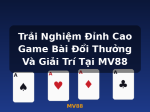 Trải Nghiệm Đỉnh Cao Game Bài Đổi Thưởng Và Giải Trí Tại MV88 - MV88