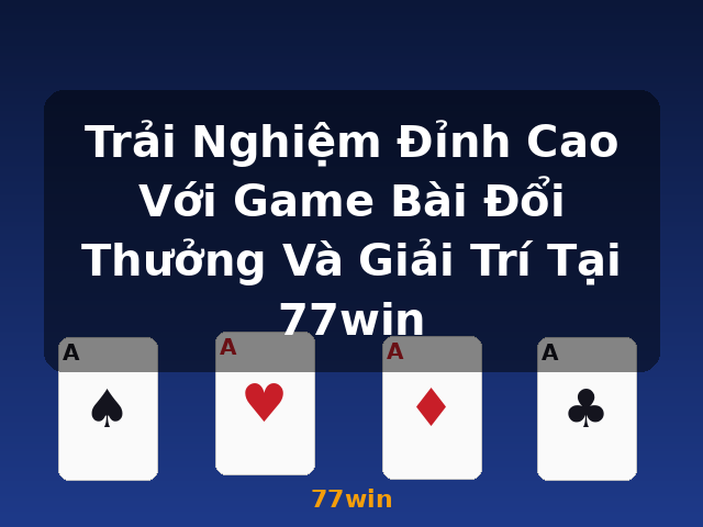 Trải Nghiệm Đỉnh Cao Với Game Bài Đổi Thưởng Và Giải Trí Tại 77win - 77win