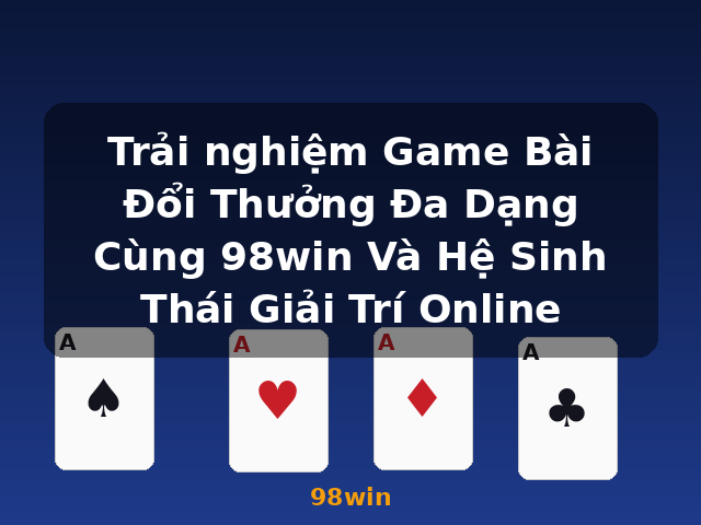 Trải nghiệm Game Bài Đổi Thưởng Đa Dạng Cùng 98win Và Hệ Sinh Thái Giải Trí Online - 98win Trải nghiệm Game Bài Đổi Thưởng Đa Dạng Cùng 98win Và Hệ Sinh Thái Giải Trí Online - 98win