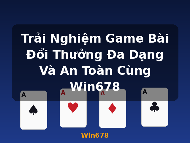 Trải Nghiệm Game Bài Đổi Thưởng Đa Dạng Và An Toàn Cùng Win678 - Win678