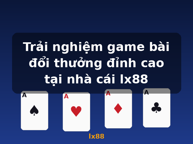 Trải nghiệm game bài đổi thưởng đỉnh cao tại nhà cái lx88 - lx88