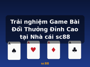 Trải nghiệm Game Bài Đổi Thưởng Đỉnh Cao tại Nhà cái sc88 - sc88