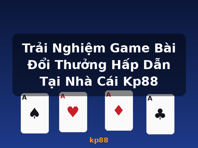 Trải Nghiệm Game Bài Đổi Thưởng Hấp Dẫn Tại Nhà Cái Kp88 - kp88