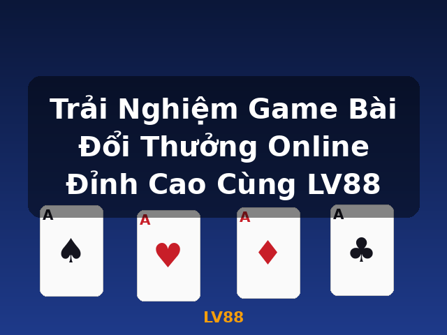 Trải Nghiệm Game Bài Đổi Thưởng Online Đỉnh Cao Cùng LV88 - LV88