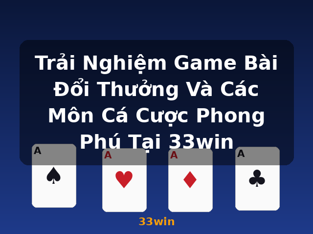 Trải Nghiệm Game Bài Đổi Thưởng Và Các Môn Cá Cược Phong Phú Tại 33win - 33win Trải Nghiệm Game Bài Đổi Thưởng Và Các Môn Cá Cược Phong Phú Tại 33win - 33win