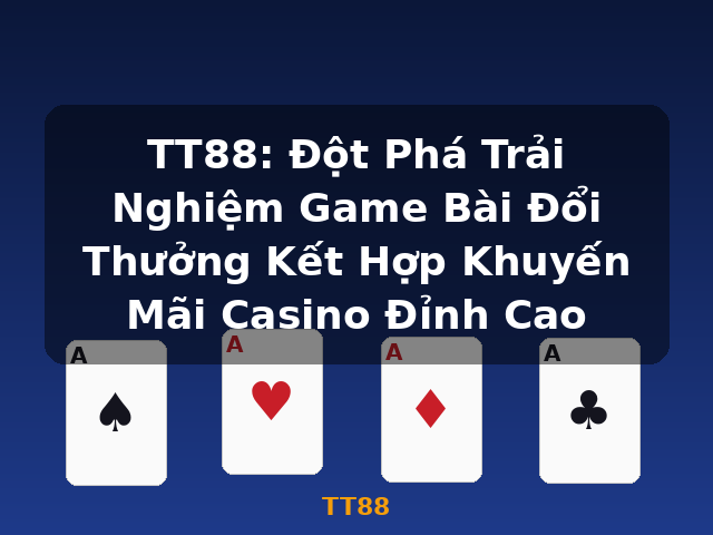 TT88: Đột Phá Trải Nghiệm Game Bài Đổi Thưởng Kết Hợp Khuyến Mãi Casino Đỉnh Cao - TT88