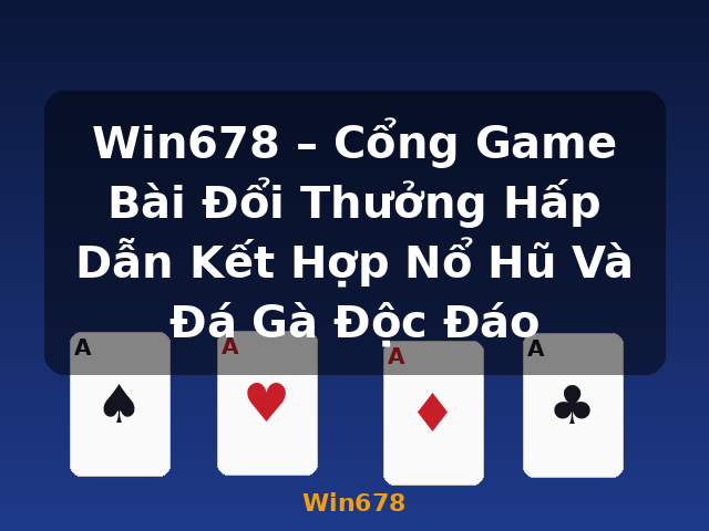 Win678 – Cổng Game Bài Đổi Thưởng Hấp Dẫn Kết Hợp Nổ Hũ Và Đá Gà Độc Đáo - Win678