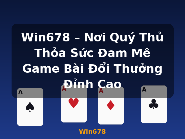 Win678 – Nơi Quý Thủ Thỏa Sức Đam Mê Game Bài Đổi Thưởng Đỉnh Cao - Win678
