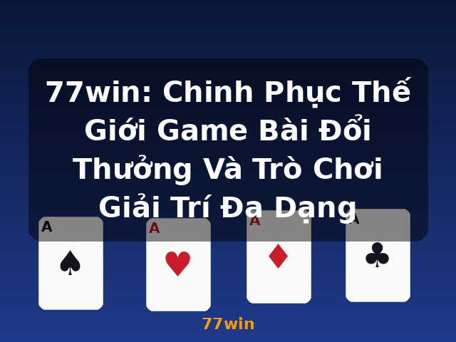 77win: Chinh Phục Thế Giới Game Bài Đổi Thưởng Và Trò Chơi Giải Trí Đa Dạng - 77win