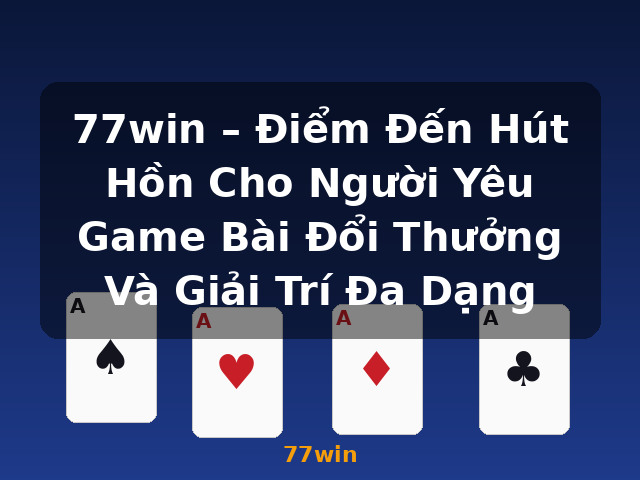 77win – Điểm Đến Hút Hồn Cho Người Yêu Game Bài Đổi Thưởng Và Giải Trí Đa Dạng - 77win
