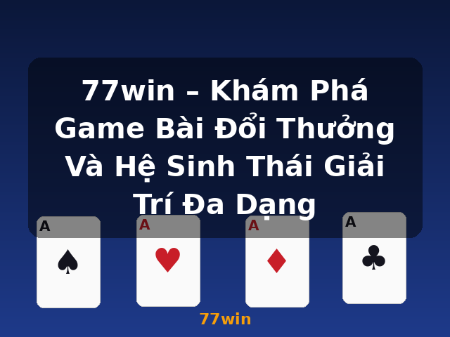 77win – Khám Phá Game Bài Đổi Thưởng Và Hệ Sinh Thái Giải Trí Đa Dạng - 77win