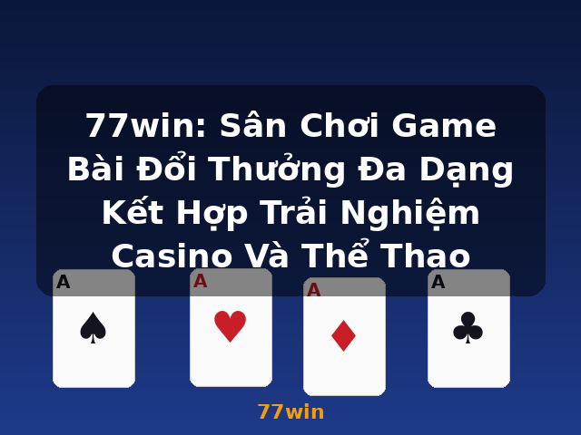 77win: Sân Chơi Game Bài Đổi Thưởng Đa Dạng Kết Hợp Trải Nghiệm Casino Và Thể Thao - 77win