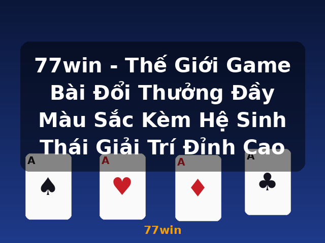 77win - Thế Giới Game Bài Đổi Thưởng Đầy Màu Sắc Kèm Hệ Sinh Thái Giải Trí Đỉnh Cao - 77win