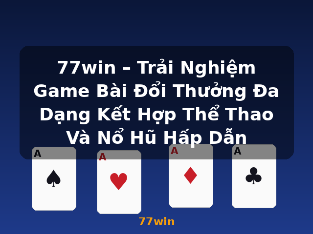 77win – Trải Nghiệm Game Bài Đổi Thưởng Đa Dạng Kết Hợp Thể Thao Và Nổ Hũ Hấp Dẫn - 77win