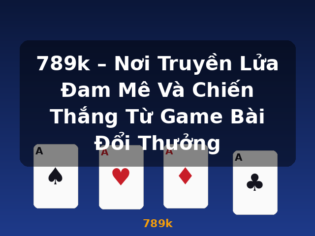 789k – Nơi Truyền Lửa Đam Mê Và Chiến Thắng Từ Game Bài Đổi Thưởng - 789k