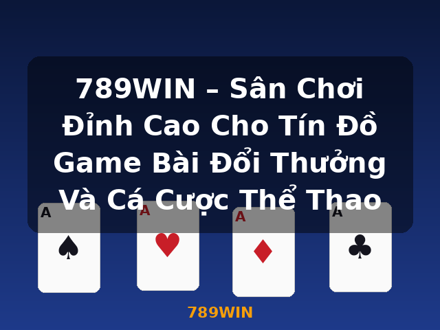 789WIN – Sân Chơi Đỉnh Cao Cho Tín Đồ Game Bài Đổi Thưởng Và Cá Cược Thể Thao - 789WIN