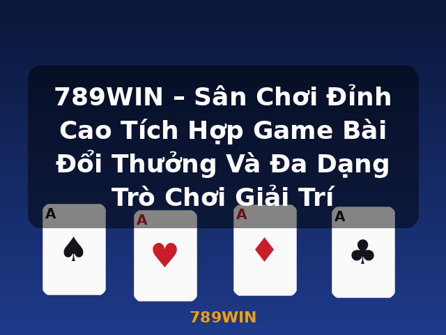 789WIN – Sân Chơi Đỉnh Cao Tích Hợp Game Bài Đổi Thưởng Và Đa Dạng Trò Chơi Giải Trí - 789WIN