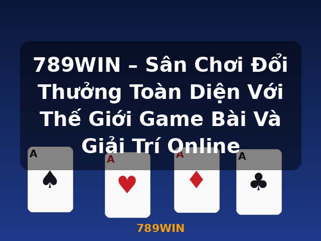 789WIN – Sân Chơi Đổi Thưởng Toàn Diện Với Thế Giới Game Bài Và Giải Trí Online - 789WIN