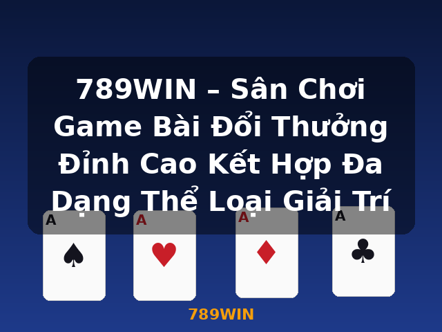 789WIN – Sân Chơi Game Bài Đổi Thưởng Đỉnh Cao Kết Hợp Đa Dạng Thể Loại Giải Trí - 789WIN
